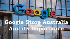 Read more about the article Google store Australia and its importance