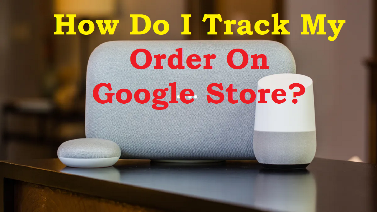 You are currently viewing How do I track my order on Google Store?
