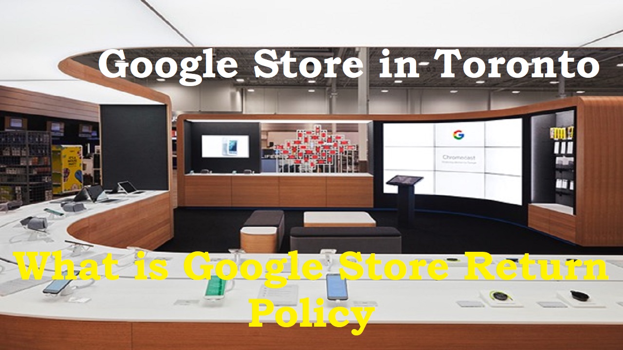 You are currently viewing Google store in Toronto, What is Google store return policy